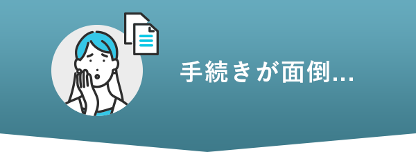 手続きが面倒...